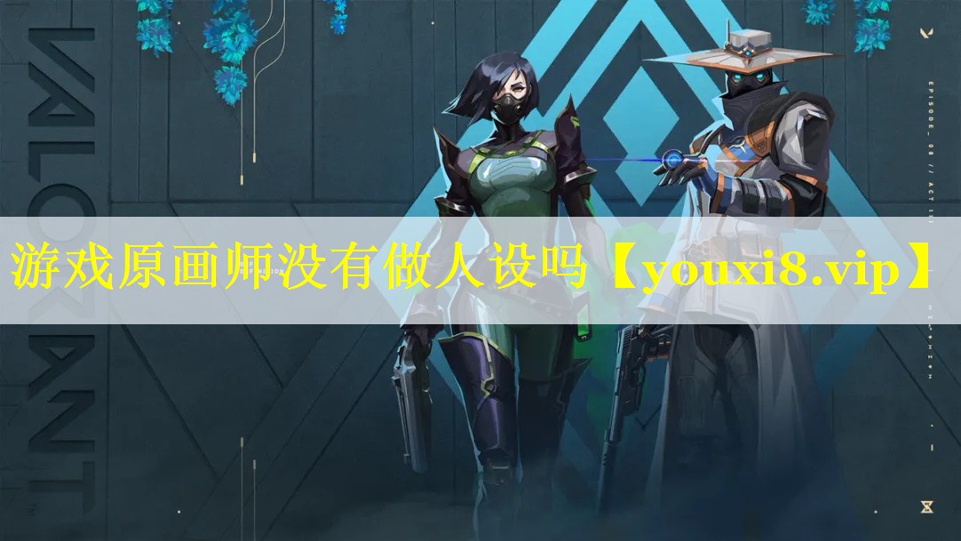 游戏原画师没有做人设吗 游戏原画师没有做人设吗