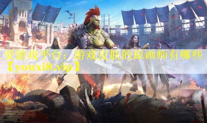 游戏皮肤的原画师有哪些 游戏皮肤的原画师有哪些