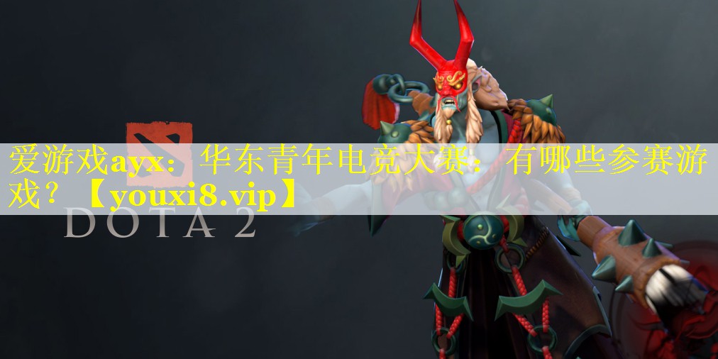 华东青年电竞大赛:有哪些参赛游戏? 华东青年电竞大赛:有哪些参赛游戏?