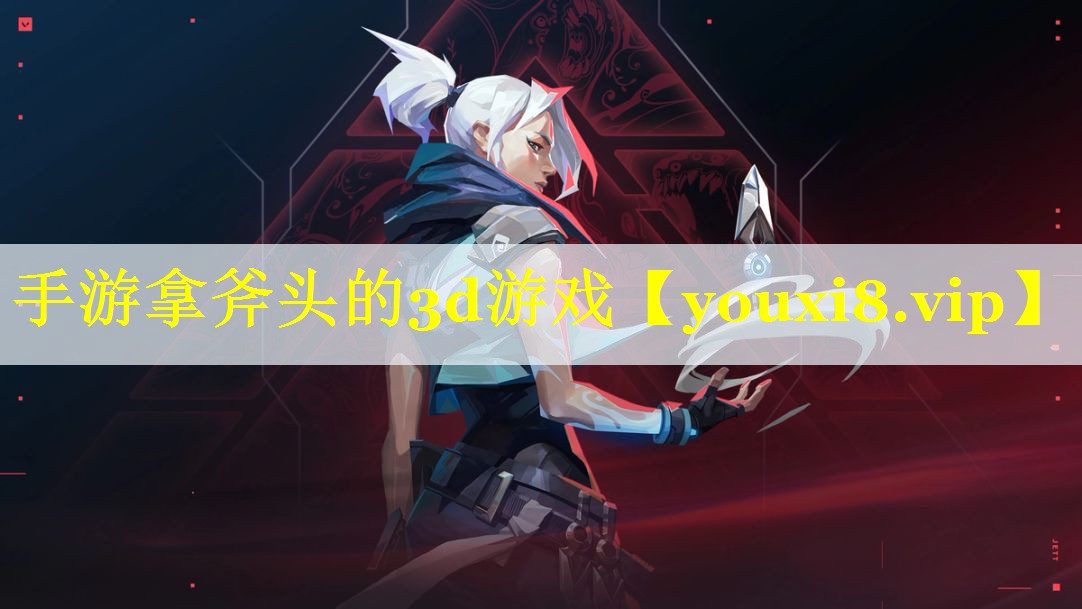 手游拿斧头的3d游戏 手游拿斧头的3d游戏